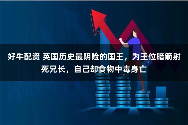 好牛配资 英国历史最阴险的国王，为王位暗箭射死兄长，自己却食物中毒身亡