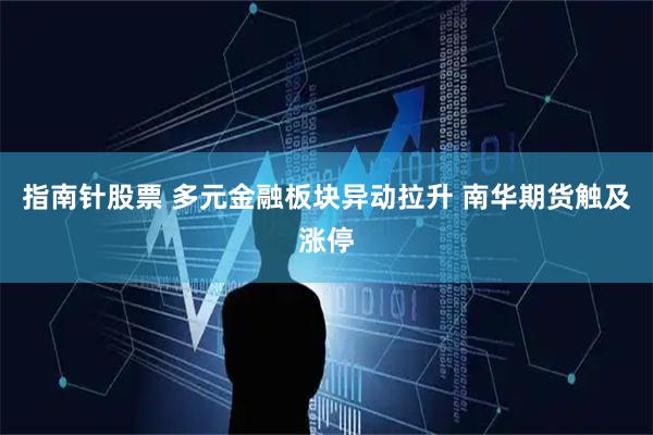 指南针股票 多元金融板块异动拉升 南华期货触及涨停