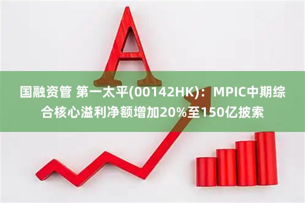 国融资管 第一太平(00142HK)：MPIC中期综合核心溢利净额增加20%至150亿披索