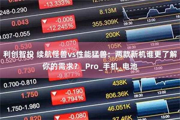 利创智投 续航怪兽vs性能猛兽：两款新机谁更了解你的需求？_Pro_手机_电池