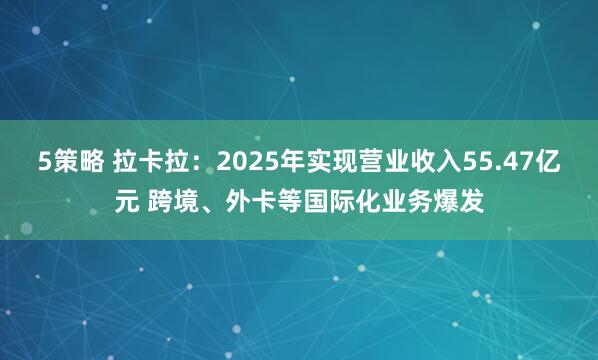 5策略 拉卡拉：2025年实现营业收入55.47亿元 跨境、外卡等国际化业务爆发