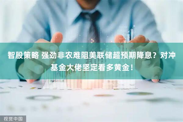智股策略 强劲非农难阻美联储超预期降息？对冲基金大佬坚定看多黄金！