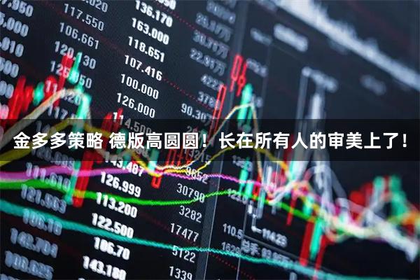 金多多策略 德版高圆圆！长在所有人的审美上了！