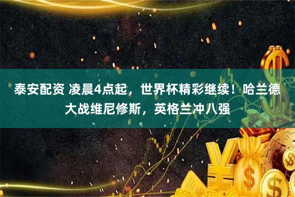 泰安配资 凌晨4点起，世界杯精彩继续！哈兰德大战维尼修斯，英格兰冲八强