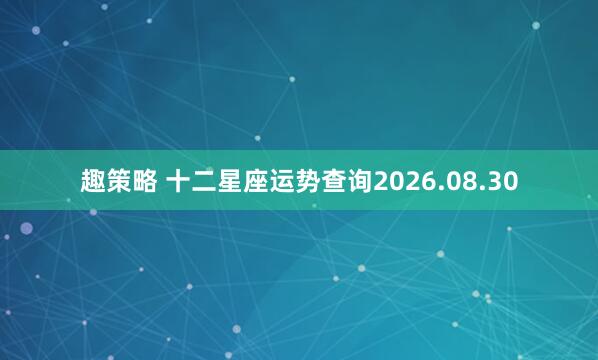 趣策略 十二星座运势查询2026.08.30